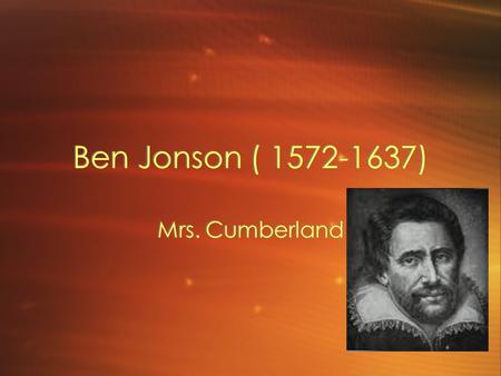 Ben Jonson ( 1572-1637) Mrs. Cumberland. Jonson Johnson lived in a nearly mythical life. Even in his physical stature, he seemed a little larger than.