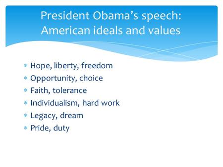  Hope, liberty, freedom  Opportunity, choice  Faith, tolerance  Individualism, hard work  Legacy, dream  Pride, duty President Obama’s speech: American.