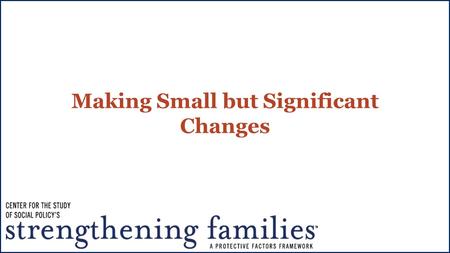 Making Small but Significant Changes. Learning Objectives Upon completion of this module participants will be able to: Understand how protective factors.