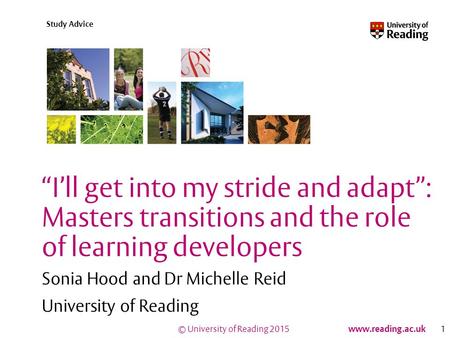 © University of Reading 2015 www.reading.ac.uk Study Advice “I’ll get into my stride and adapt”: Masters transitions and the role of learning developers.