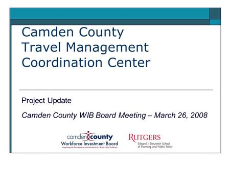 Camden County Travel Management Coordination Center Project Update Camden County WIB Board Meeting – March 26, 2008.