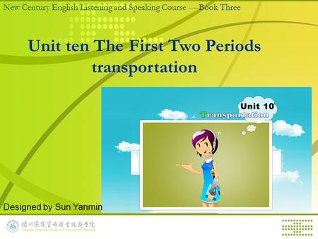 Book Three New Century English Listening and Speaking Course ----Book Three Unit ten The First Two Periods transportation Designed by Sun Yanmin.