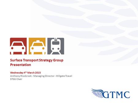 Surface Transport Strategy Group Presentation Wednesday 4 th March 2015 Anthony Rissbrook - Managing Director - Hillgate Travel STSG Chair.