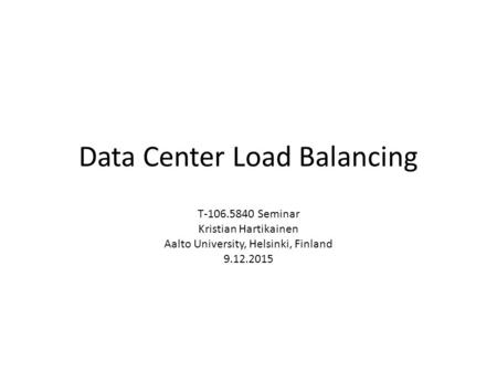 Data Center Load Balancing T-106.5840 Seminar Kristian Hartikainen Aalto University, Helsinki, Finland 9.12.2015.