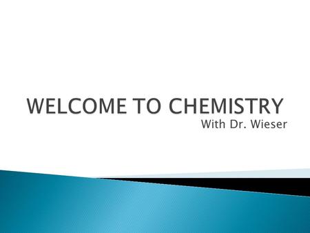 With Dr. Wieser.  Chemistry can be defined as the study of matter.  Matter is anything that has mass and occupies space. So chemistry is the study of.