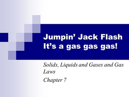 Jumpin’ Jack Flash It’s a gas gas gas! Solids, Liquids and Gases and Gas Laws Chapter 7.