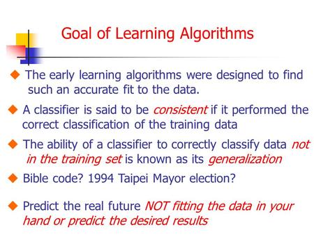 Goal of Learning Algorithms  The early learning algorithms were designed to find such an accurate fit to the data.  A classifier is said to be consistent.