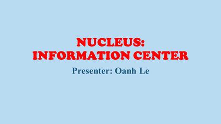 NUCLEUS: INFORMATION CENTER Presenter: Oanh Le. Animal Cell (cutaway view of generalized cell) Presenter: Oanh Le.