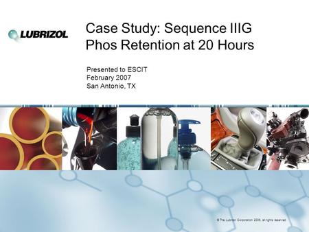 © The Lubrizol Corporation 2006, all rights reserved Case Study: Sequence IIIG Phos Retention at 20 Hours Presented to ESCIT February 2007 San Antonio,