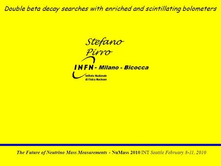 Stefano Pirro – NuMass 2010 Stefano Pirro Double beta decay searches with enriched and scintillating bolometers - Milano - Bicocca The Future of Neutrino.