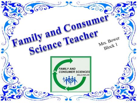 Mrs. Bower Block 1. A Family and Consumer Science Teacher teaches culinary arts, food science and nutrition, sewing and fashion,