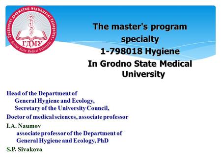 The master's program specialty 1-798018 Hygiene In Grodno State Medical University Head of the Department of General Hygiene and Ecology, Secretary of.