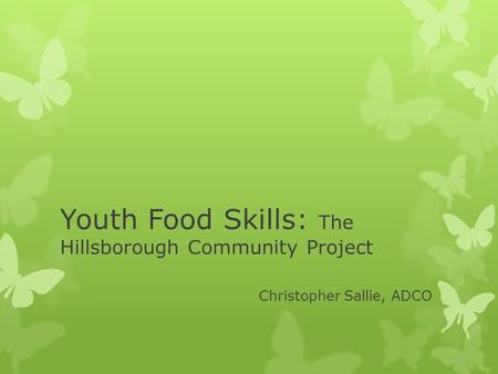 Youth Food Skills: The Hillsborough Community Project Christopher Sallie, ADCO.