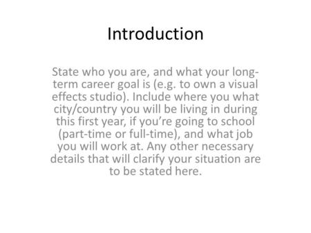 Introduction State who you are, and what your long- term career goal is (e.g. to own a visual effects studio). Include where you what city/country you.