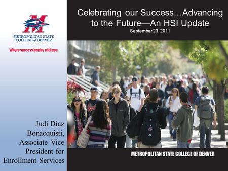 AACRAO 2008 Celebrating our Success…Advancing to the Future—An HSI Update September 23, 2011 Judi Diaz Bonacquisti, Associate Vice President for Enrollment.