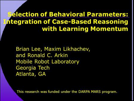 Selection of Behavioral Parameters: Integration of Case-Based Reasoning with Learning Momentum Brian Lee, Maxim Likhachev, and Ronald C. Arkin Mobile Robot.