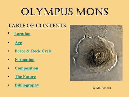 OLYMPUS MONS Table of Contents Location Age Force & Rock Cycle Formation Composition The Future Bibliography By Mr. Scheck.