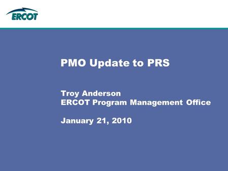 PMO Update to PRS Troy Anderson ERCOT Program Management Office January 21, 2010.