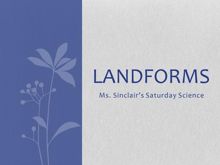 Ms. Sinclair’s Saturday Science LANDFORMS. Mountains Do you know what these are? How did you know? What are some similar characteristics? Some different.