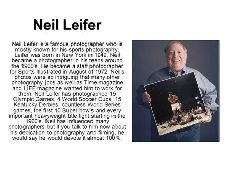 Neil Leifer Neil Leifer is a famous photographer who is mostly known for his sports photography. Leifer was born in New York in 1942. Neil became a photographer.