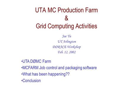 UTA MC Production Farm & Grid Computing Activities Jae Yu UT Arlington DØRACE Workshop Feb. 12, 2002 UTA DØMC Farm MCFARM Job control and packaging software.