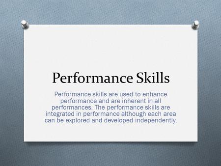 Performance Skills Performance skills are used to enhance performance and are inherent in all performances. The performance skills are integrated in performance.