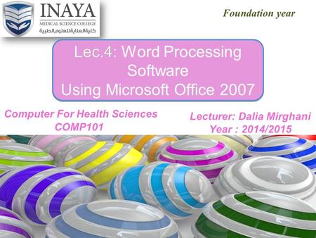 XP Foundation year Lec.4: Lec.4: Word Processing Software Using Microsoft Office 2007 Lecturer: Dalia Mirghani Year : 2014/2015.