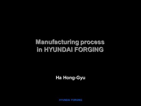 HYUNDAI FORGING January 11, 2016 1 Manufacturing process in HYUNDAI FORGING Ha Hong-Gyu.