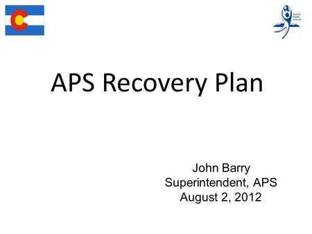 APS Recovery Plan John Barry Superintendent, APS August 2, 2012.