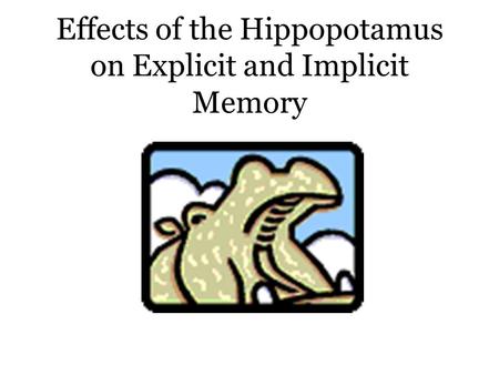 Effects of the Hippopotamus on Explicit and Implicit Memory.