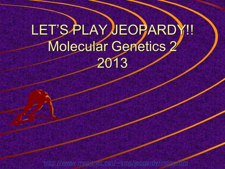 LET’S PLAY JEOPARDY!! Molecular Genetics 2 2013 Nucleic Acids ReplicationTranscription Translation Mixed Q $100 Q $200 Q $300 Q $400 Q $500 Q $100 Q.