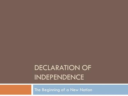 DECLARATION OF INDEPENDENCE The Beginning of a New Nation.