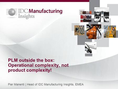 PLM outside the box: Operational complexity, not product complexity! Pier Manenti | Head of IDC Manufacturing Insights, EMEA.