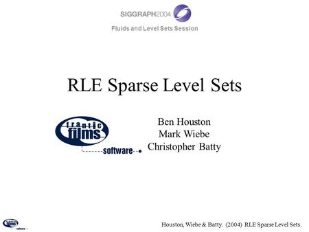 Houston, Wiebe & Batty. (2004) RLE Sparse Level Sets. RLE Sparse Level Sets Ben Houston Mark Wiebe Christopher Batty Fluids and Level Sets Session.