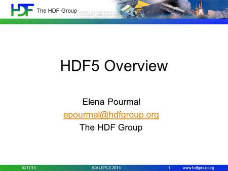 The HDF Group HDF5 Overview Elena Pourmal The HDF Group 1 10/17/15ICALEPCS 2015.