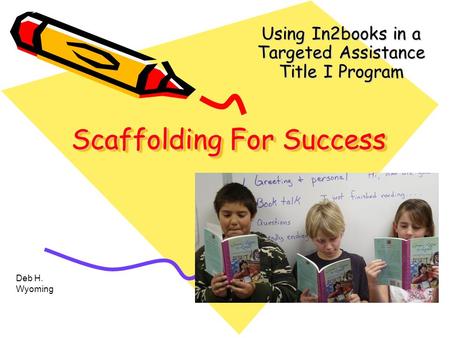 Scaffolding For Success Using In2books in a Targeted Assistance Title I Program Deb H. Wyoming.