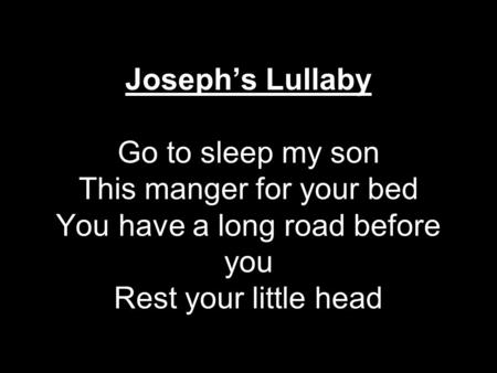 Joseph’s Lullaby Go to sleep my son This manger for your bed You have a long road before you Rest your little head.