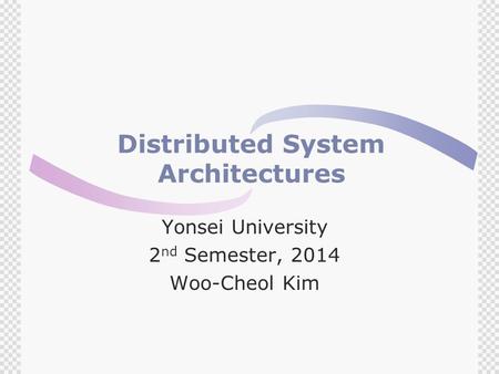 Distributed System Architectures Yonsei University 2 nd Semester, 2014 Woo-Cheol Kim.