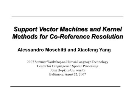 Support Vector Machines and Kernel Methods for Co-Reference Resolution 2007 Summer Workshop on Human Language Technology Center for Language and Speech.