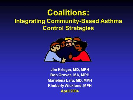 Coalitions: Integrating Community-Based Asthma Control Strategies Jim Krieger, MD, MPH Bob Groves, MA, MPH Marielena Lara, MD, MPH Kimberly Wicklund, MPH.