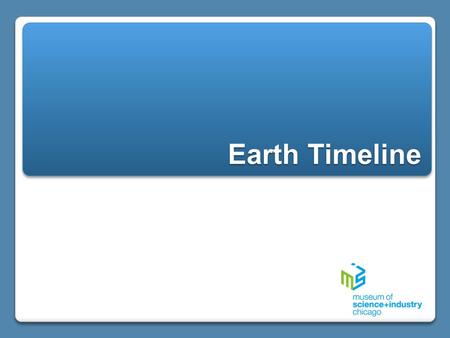 Earth Timeline. When did these events occur? 1. Find a length of register tape and label it “Earth’s Timeline” 2. Write 4.56 billion years ago on one.