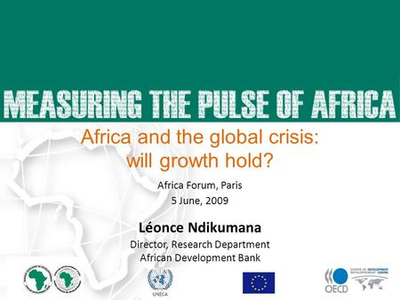 23 April 2009 UNECA Léonce Ndikumana Director, Research Department African Development Bank Africa and the global crisis: will growth hold? Africa Forum,