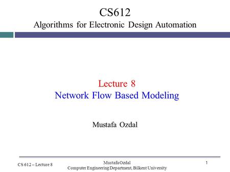 1 CS612 Algorithms for Electronic Design Automation CS 612 – Lecture 8 Lecture 8 Network Flow Based Modeling Mustafa Ozdal Computer Engineering Department,