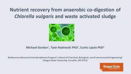 Nutrient recovery from anaerobic co-digestion of Chlorella vulgaris and waste activated sludge Michael Gordon 1, Tyler Radniecki PhD 2, Curtis Lajoie PhD.