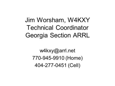 Jim Worsham, W4KXY Technical Coordinator Georgia Section ARRL 770-945-9910 (Home) 404-277-0451 (Cell)