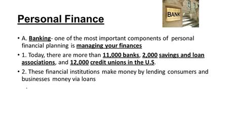 Personal Finance A. Banking- one of the most important components of personal financial planning is managing your finances 1. Today, there are more than.