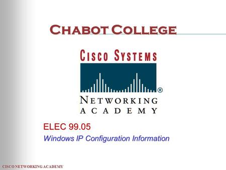 CISCO NETWORKING ACADEMY Chabot College ELEC 99.05 Windows IP Configuration Information.