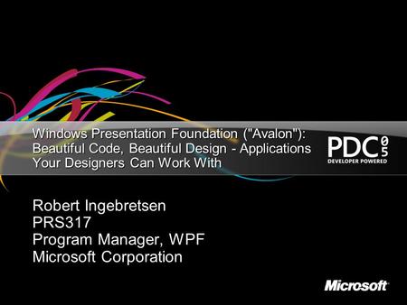 Windows Presentation Foundation (Avalon): Beautiful Code, Beautiful Design - Applications Your Designers Can Work With Robert Ingebretsen PRS317 Program.