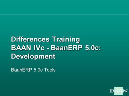 Differences Training BAAN IVc - BaanERP 5.0c: Development BaanERP 5.0c Tools.