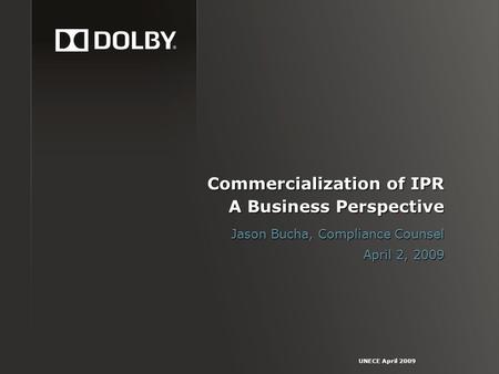 UNECE April 2009 Commercialization of IPR A Business Perspective Jason Bucha, Compliance Counsel April 2, 2009.